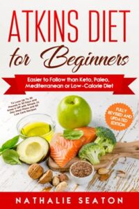Atkins Diet for Beginners Easier to Follow than Keto, Paleo, Mediterranean or Low-Calorie Diet to Lose Up To 30 Pounds In 30 Days and Keep It Off with ... and 80 Low Carb Recipes (Healthy Weight Loss)