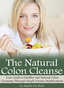 The Natural Colon Cleanse: Your Guide to Healthy and Natural Colon Cleansing Through Simple Dietary Modifications